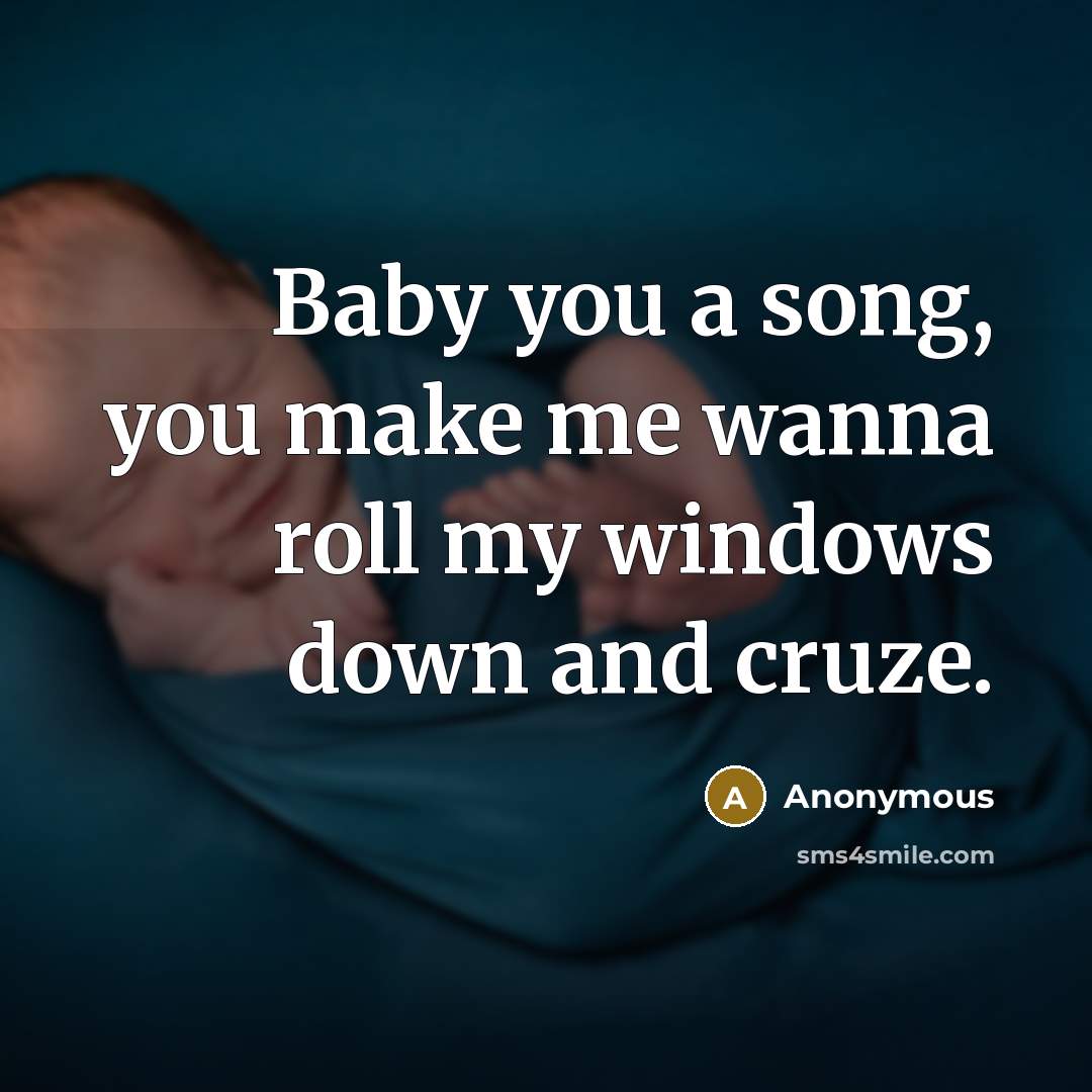 “Baby you a song, you make me wanna roll my windows down and cruze.” quote by Anonymous