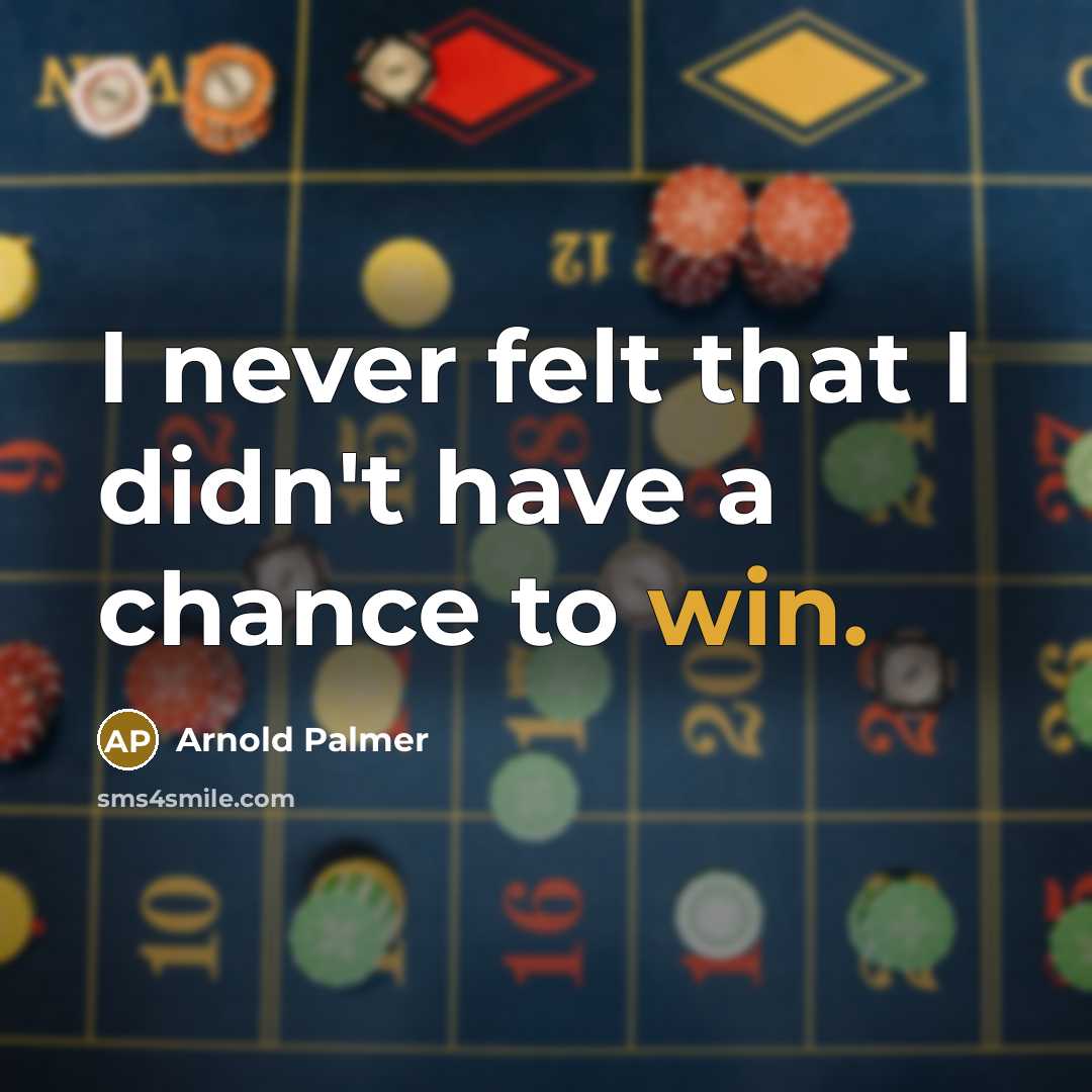 “I never felt that I didn't have a chance to…” quote by Arnold Palmer