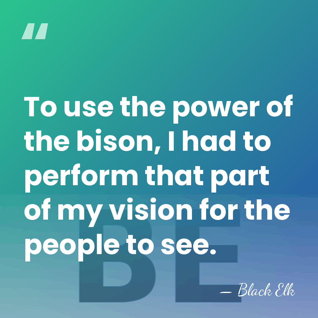 To use the power of the bison, I had to perform that&hellip; - Black Elk