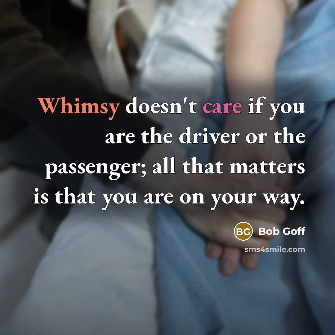 “Whimsy doesn't care if you are the driver or the…” quote by Bob Goff