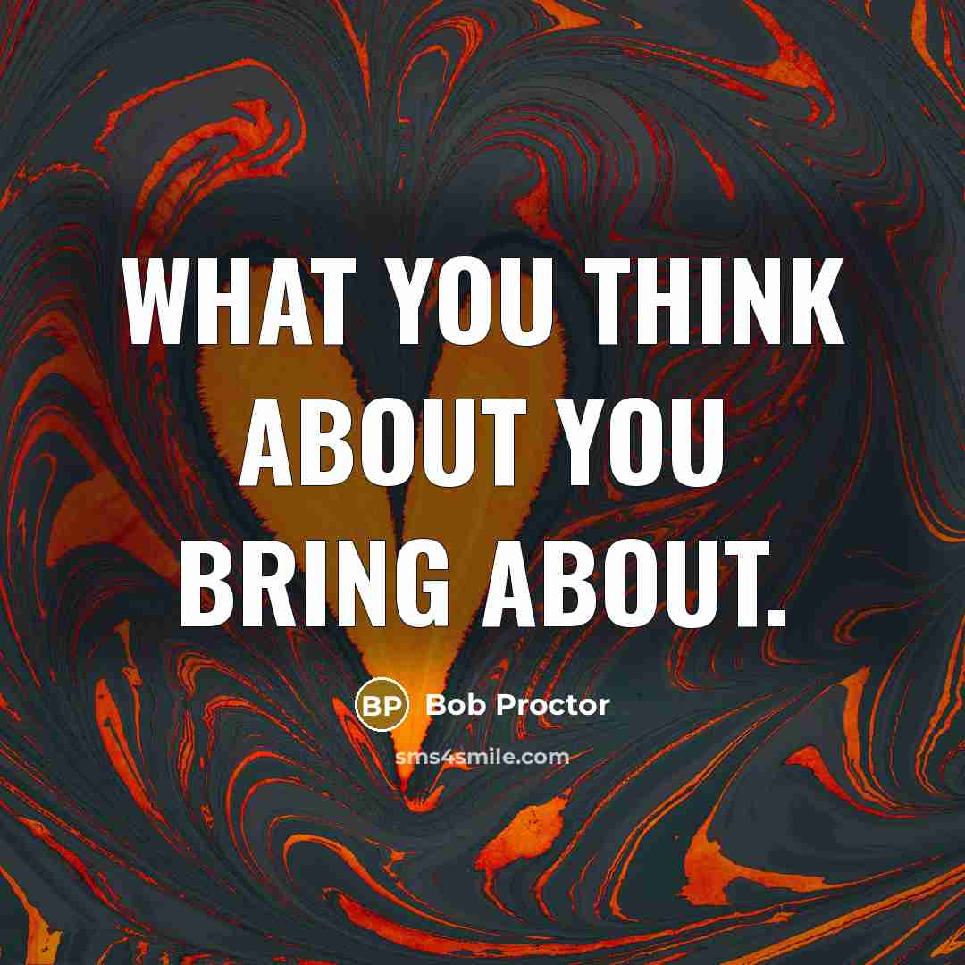 “What you think about you bring about.…” quote by Bob Proctor