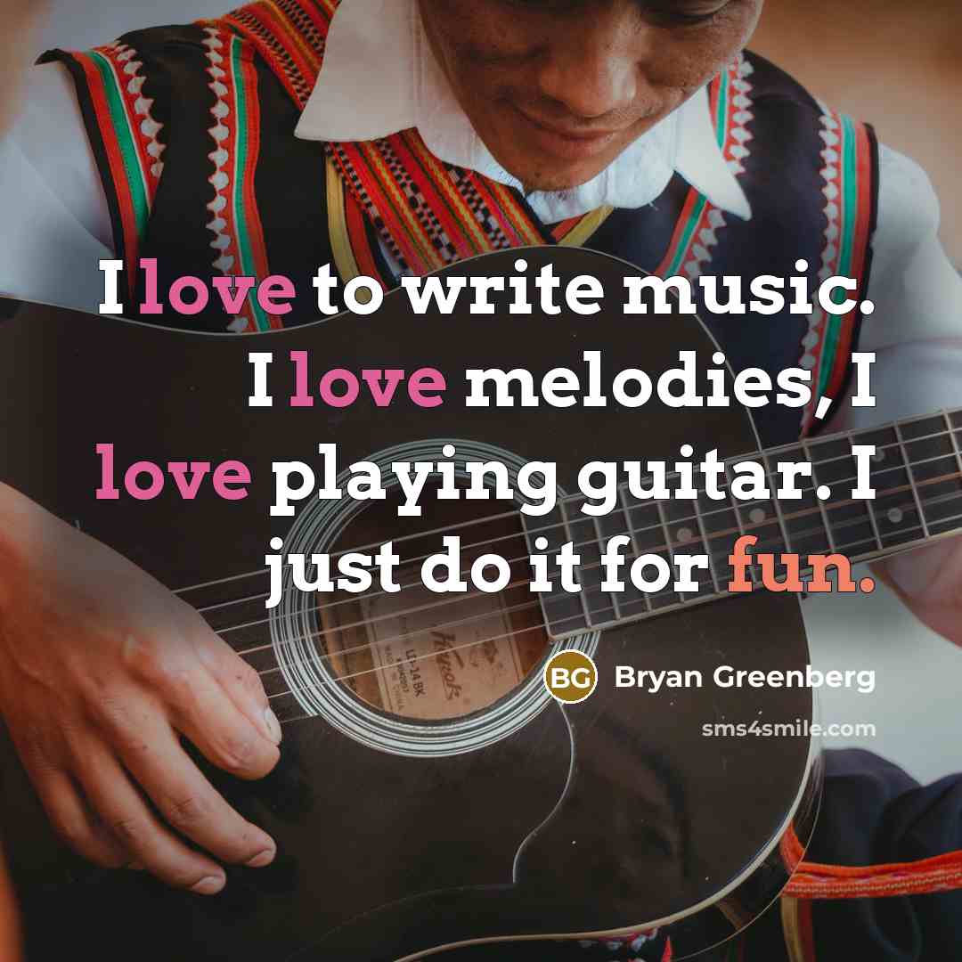“I love to write music. I love melodies, I love…” quote by Bryan Greenberg