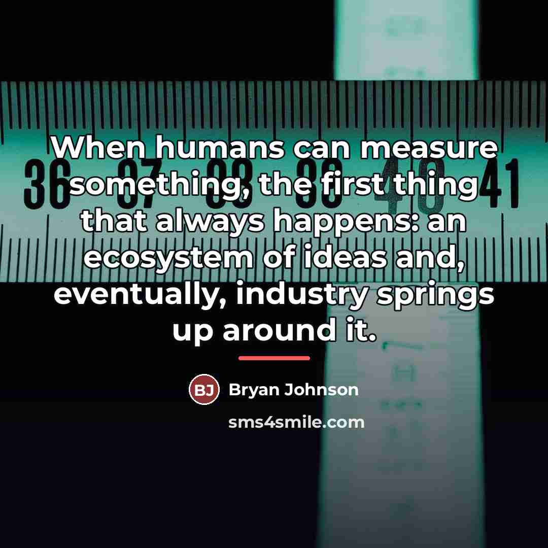 “When humans can measure something, the first thing that always…” quote by Bryan Johnson