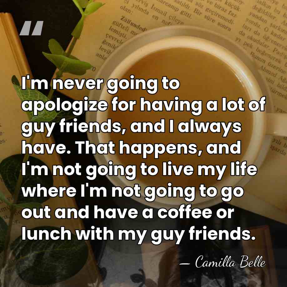 I'm never going to apologize for having a lot of guy friends,&hellip; - Camilla Belle