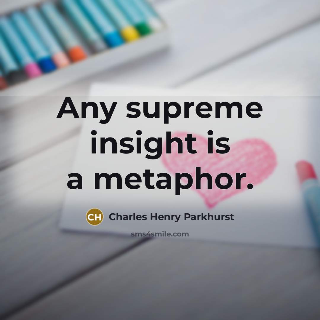 “Any supreme insight is a metaphor.…” quote by Charles Henry Parkhurst