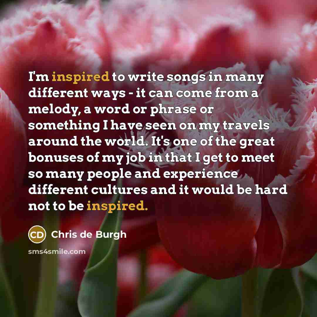 “I'm inspired to write songs in many different ways -…” quote by Chris de Burgh