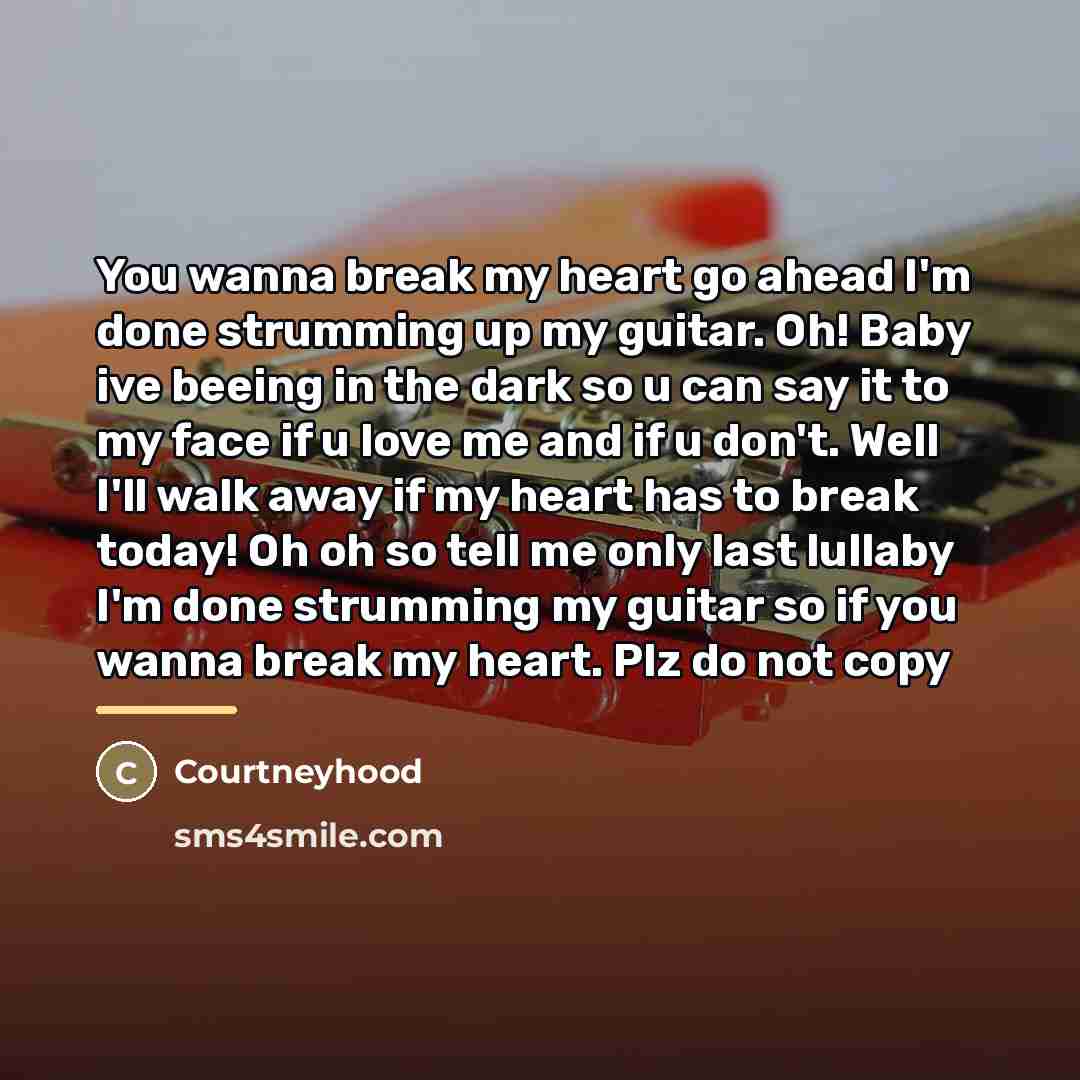 “You wanna break my heart go ahead I'm done strumming…” quote by Courtneyhood