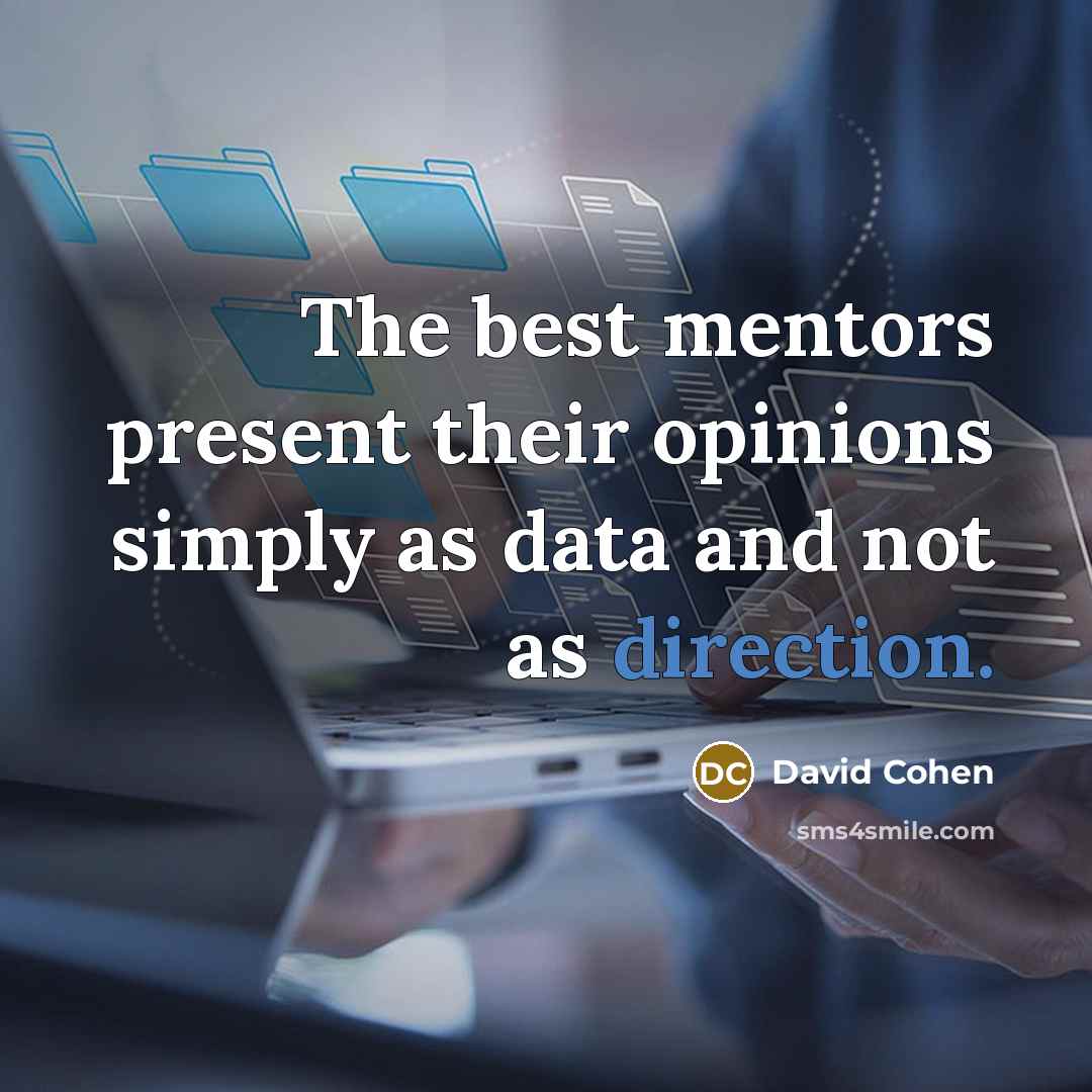 “The best mentors present their opinions simply as data and not as direction.” quote by David Cohen