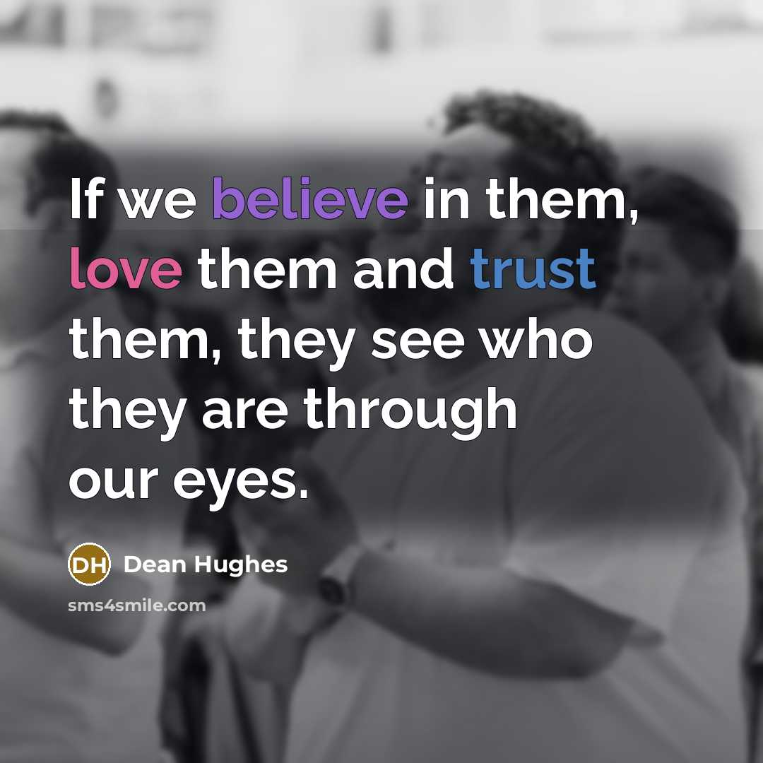 “If we believe in them, love them and trust them,…” quote by Dean Hughes