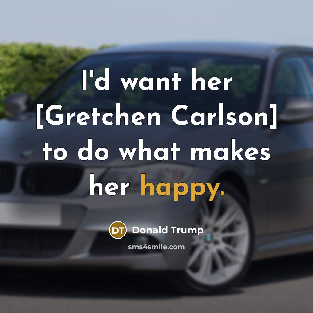 “I'd want her [Gretchen Carlson] to do what makes her…” quote by Donald Trump