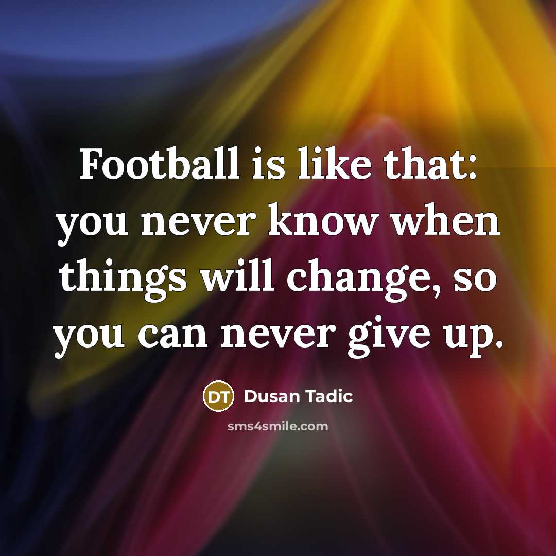 “Football is like that: you never know when things will…” quote by Dusan Tadic