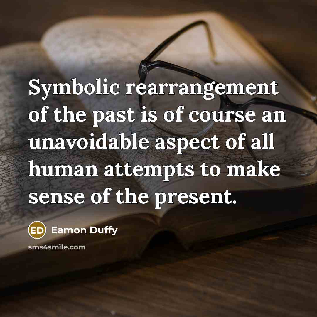 “Symbolic rearrangement of the past is of course an unavoidable…” quote by Eamon Duffy