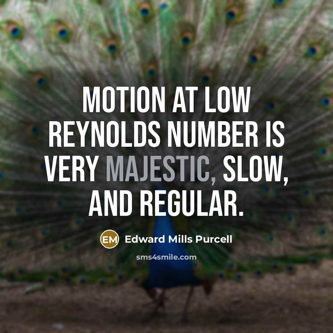 “Motion at low Reynolds number is very majestic, slow, and…” quote by Edward Mills Purcell