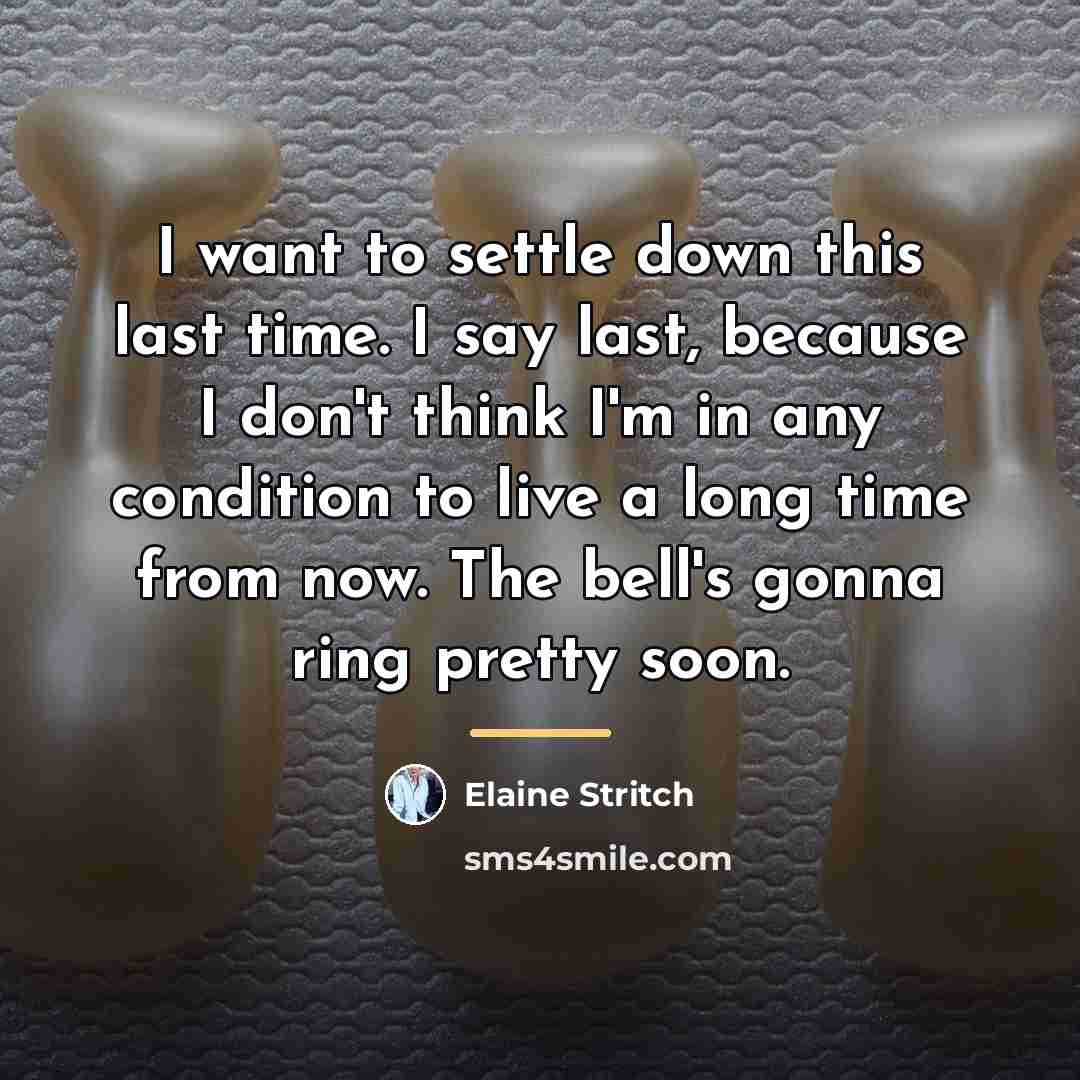“I want to settle down this last time. I say…” quote by Elaine Stritch