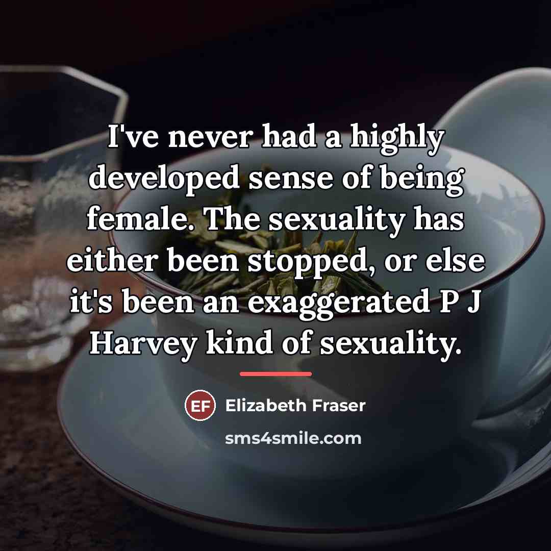 “I've never had a highly developed sense of being female.…” quote by Elizabeth Fraser