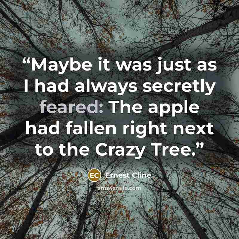 “Maybe it was just as I had always secretly feared: The apple had fallen right next to the Crazy Tree.” quote by Ernest Cline