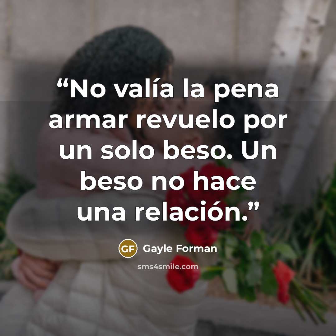 “No valía la pena armar revuelo por un solo beso. Un beso no hace una relación.” quote by Gayle Forman