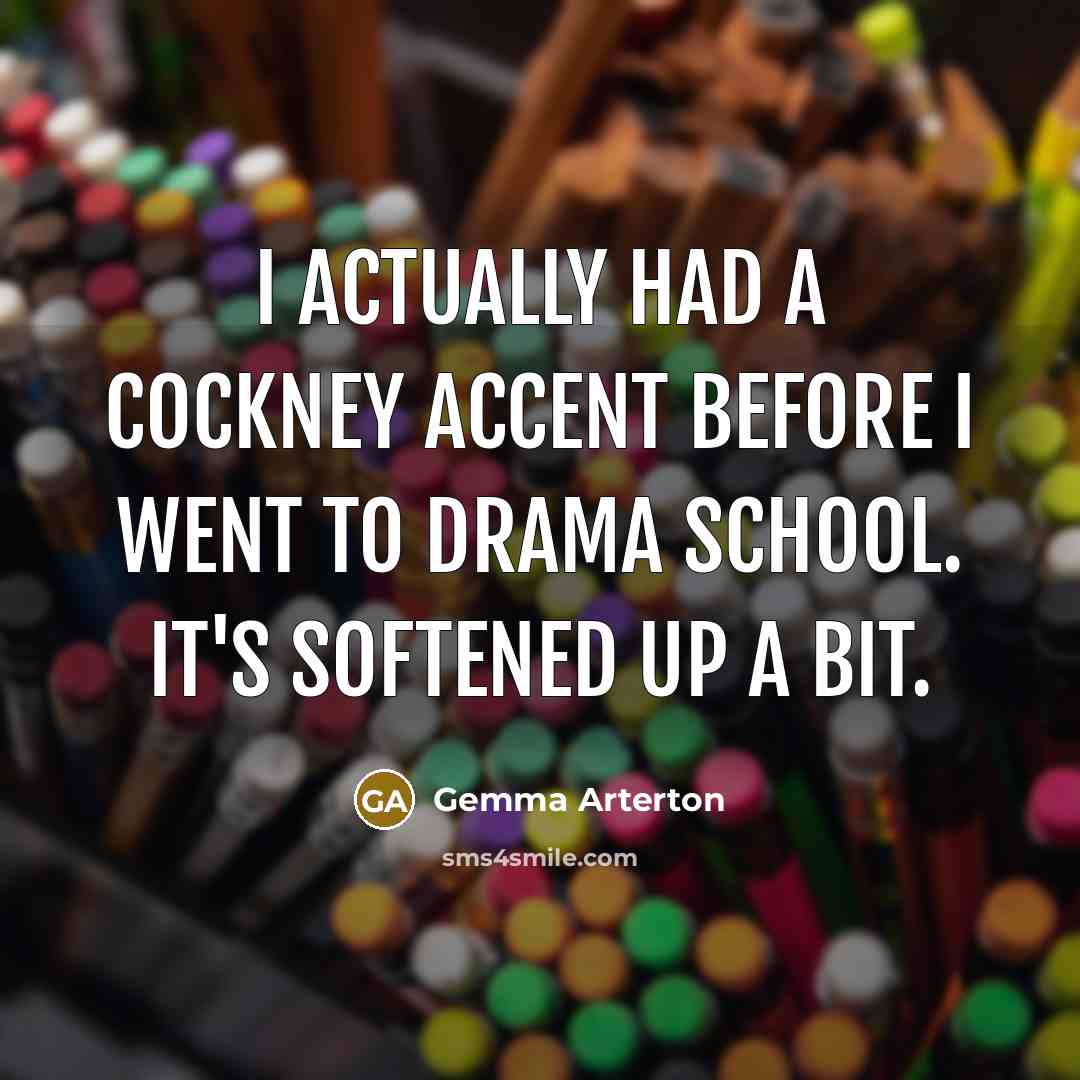 “I actually had a cockney accent before I went to drama school. It's softened up a bit.” quote by Gemma Arterton