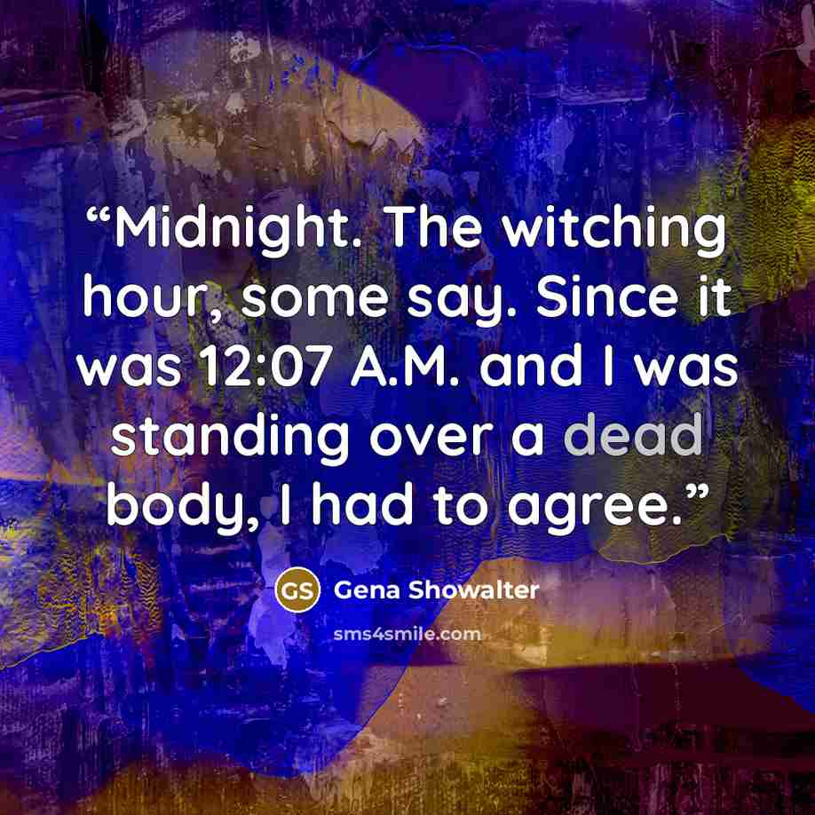 “Midnight. The witching hour, some say. Since it was 12:07 A.M. and I was standing over a dead body, I had to agree.” quote by Gena Showalter