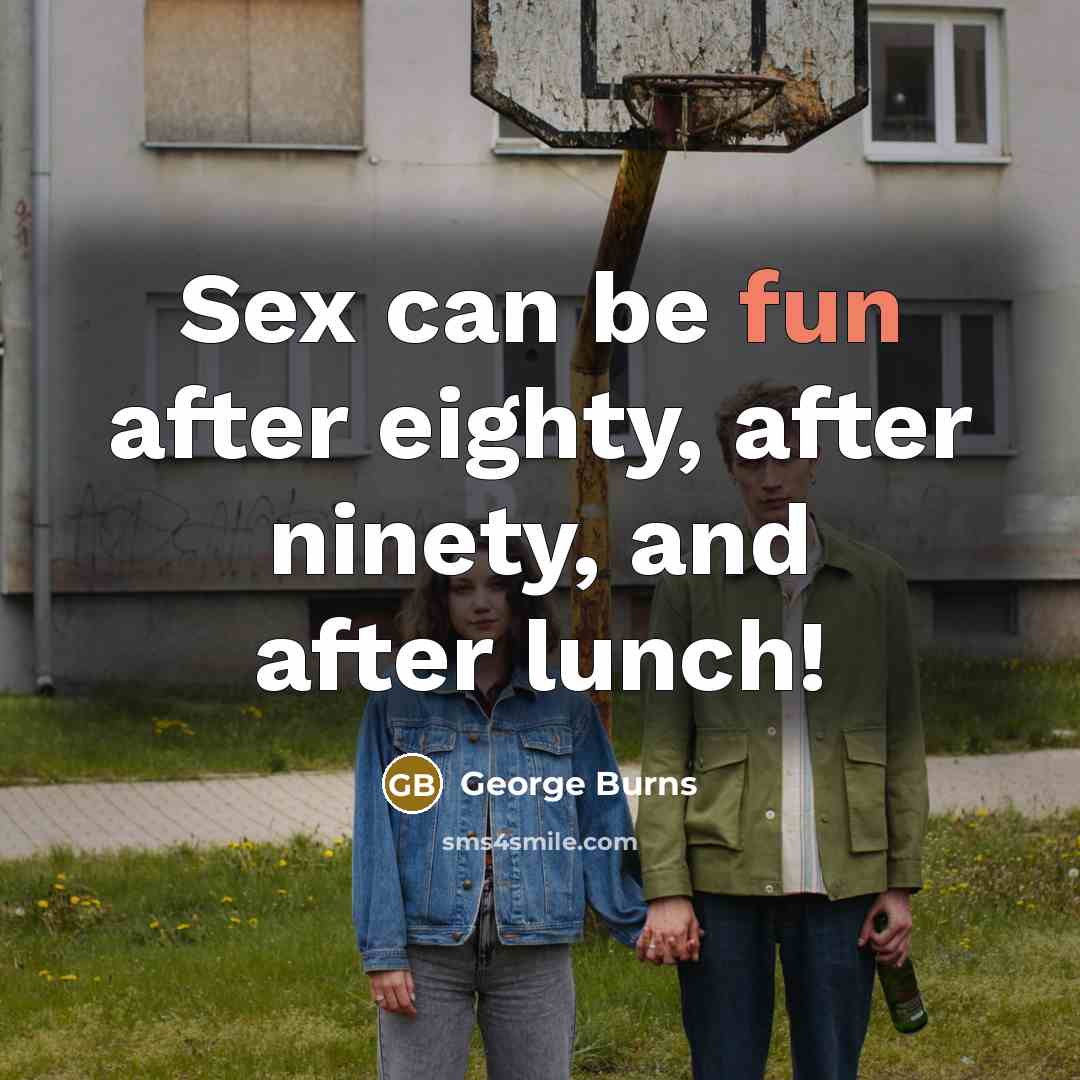 “Sex can be fun after eighty, after ninety, and after…” quote by George Burns