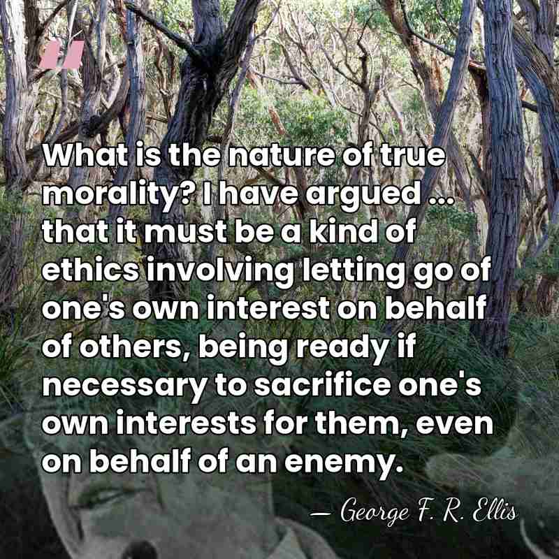 What is the nature of true morality? I have argued ... that&hellip; - George F. R. Ellis