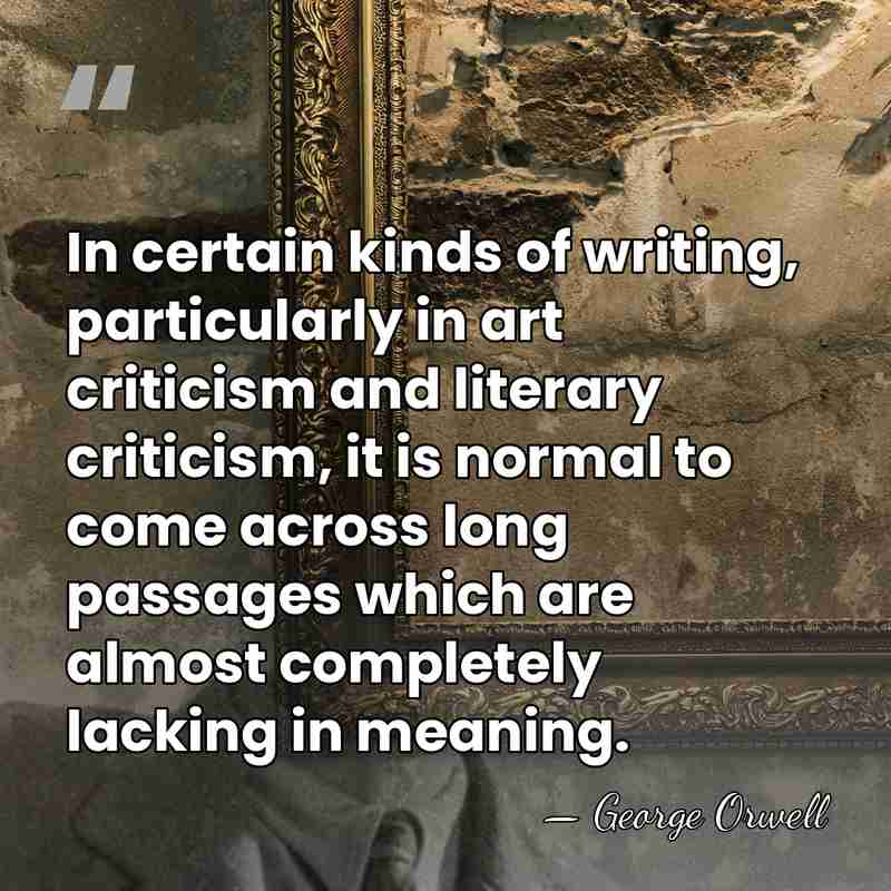 In certain kinds of writing, particularly in art criticism and literary criticism,&hellip; - George Orwell