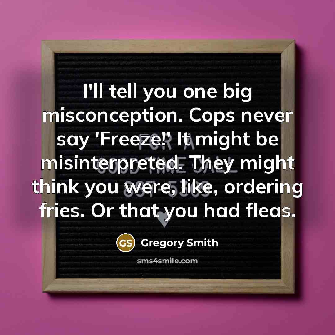 “I'll tell you one big misconception. Cops never say 'Freeze!'…” quote by Gregory Smith