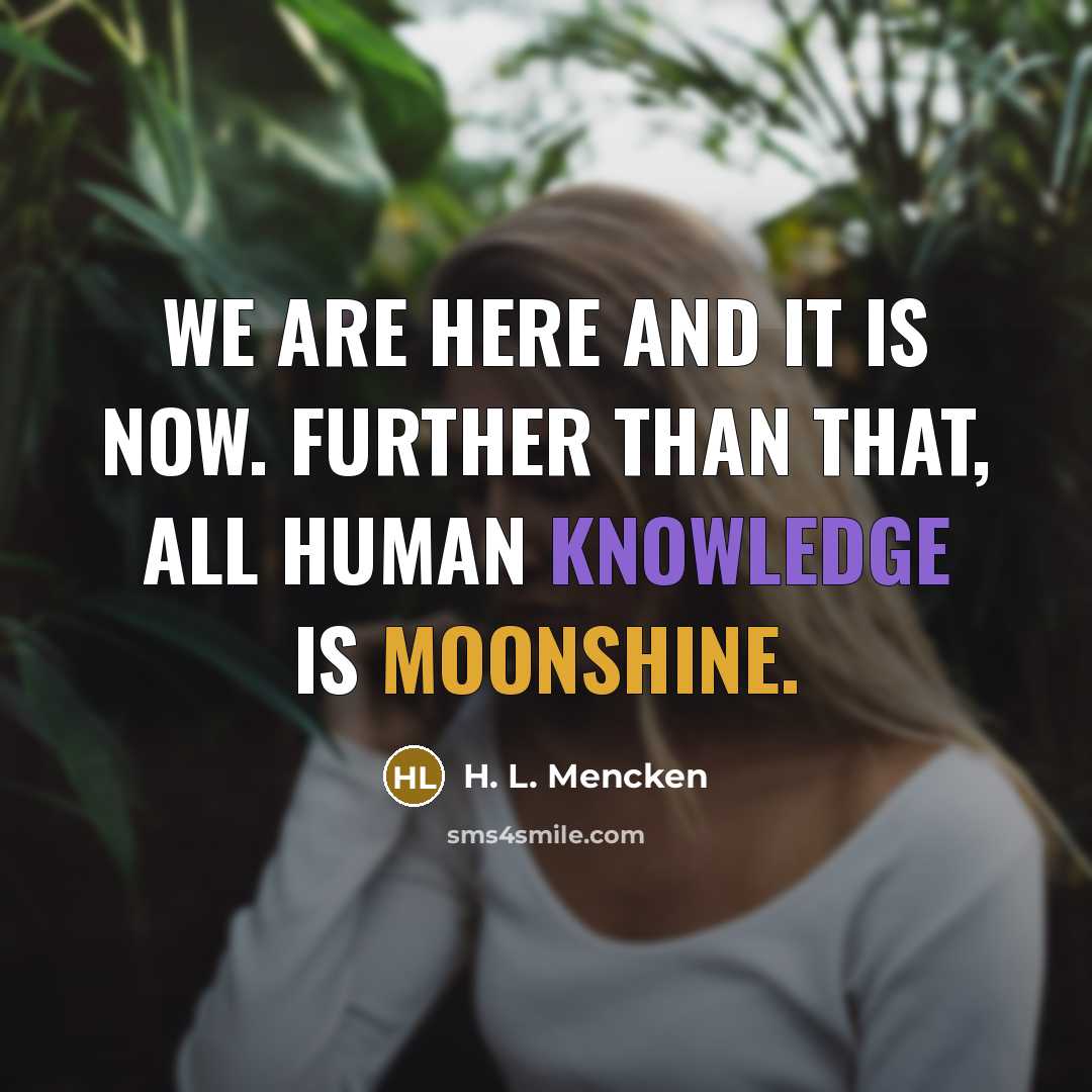 “We are here and it is now. Further than that, all human knowledge is moonshine.” quote by H. L. Mencken