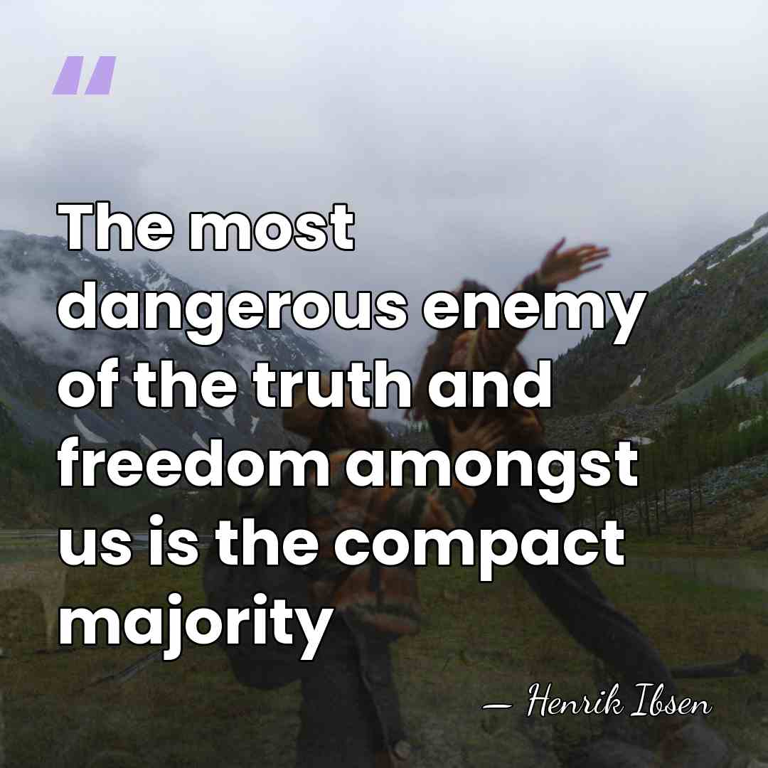 The most dangerous enemy of the truth and freedom amongst us is&hellip; - Henrik Ibsen