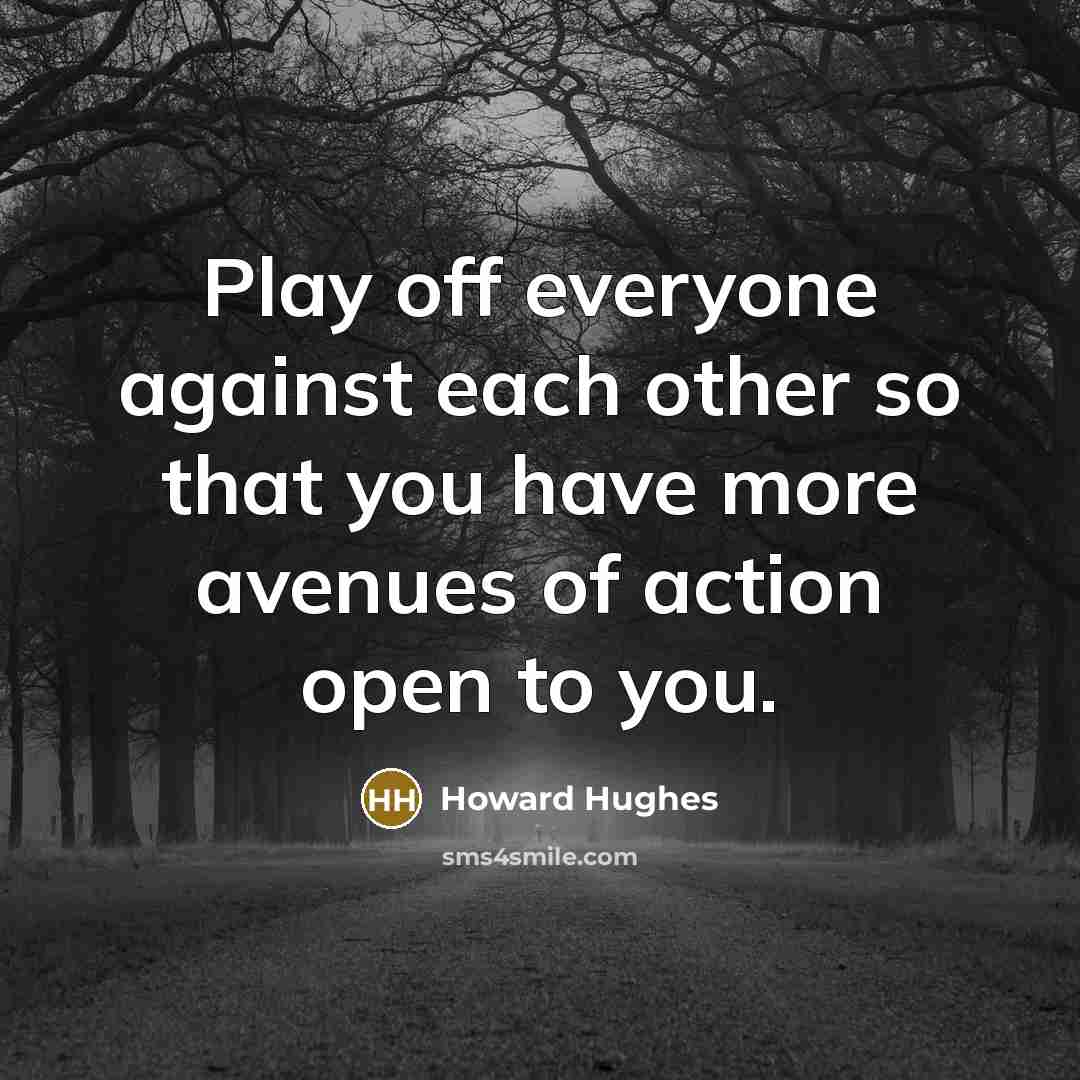 “Play off everyone against each other so that you have…” quote by Howard Hughes
