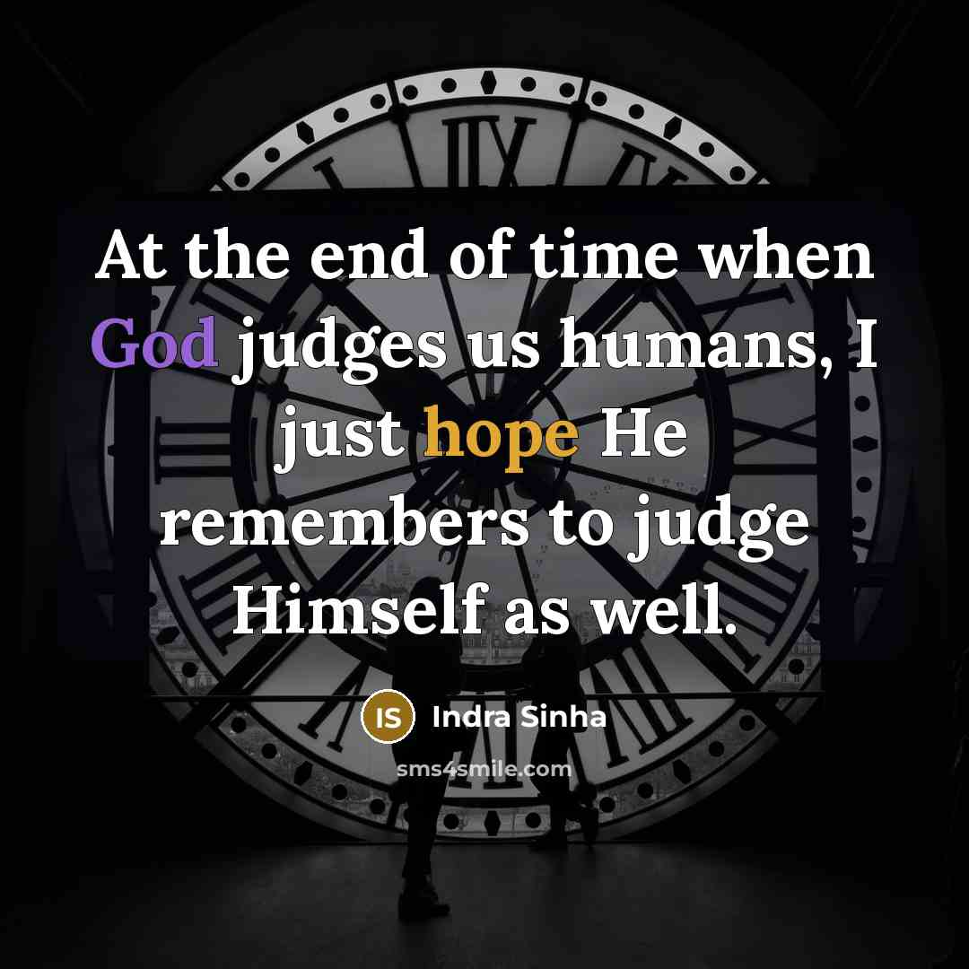 “At the end of time when God judges us humans, I just hope He remembers to judge Himself as well.” quote by Indra Sinha
