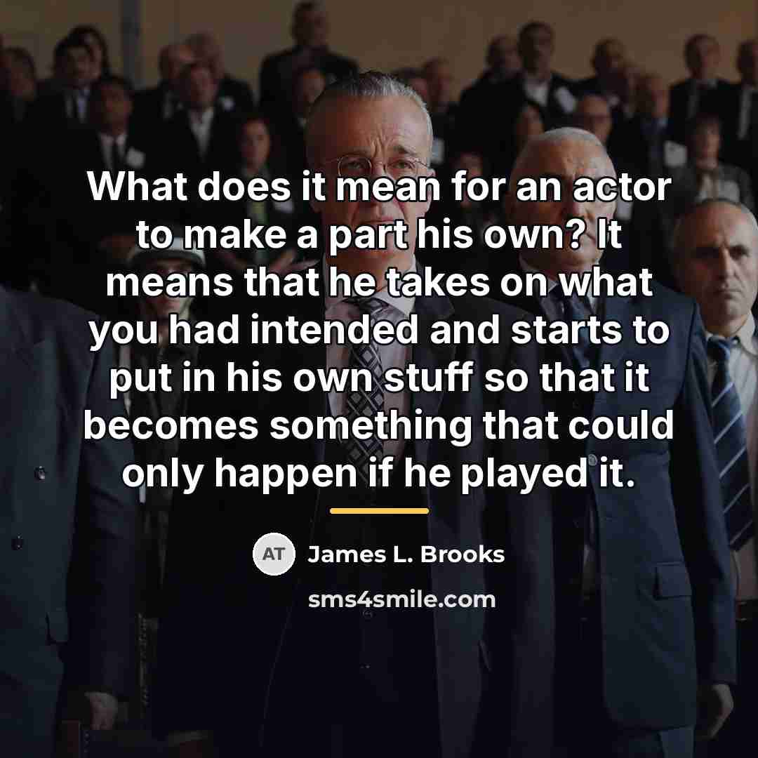 “What does it mean for an actor to make a…” quote by James L. Brooks