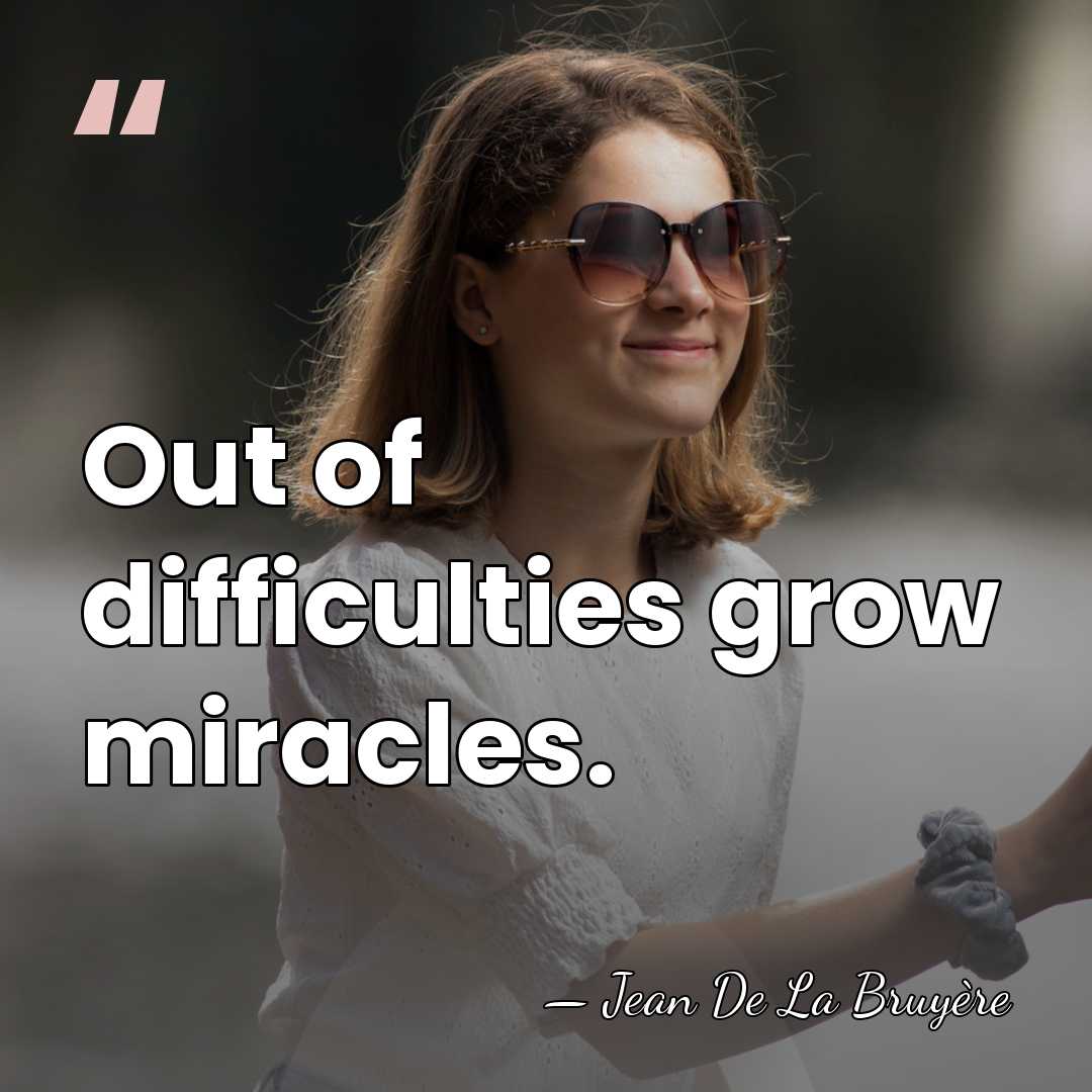 Out of difficulties grow miracles. - Jean de la Bruyere