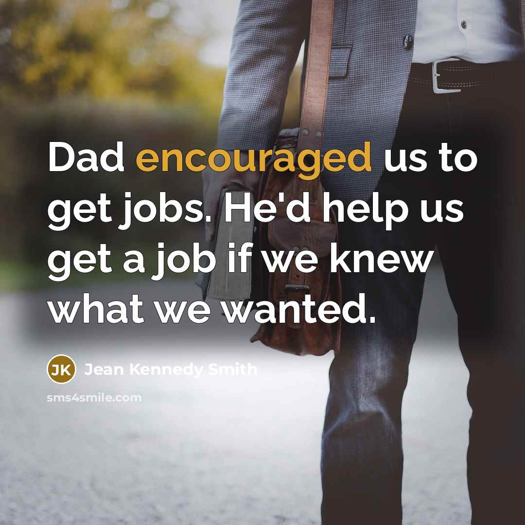 “Dad encouraged us to get jobs. He'd help us get…” quote by Jean Kennedy Smith