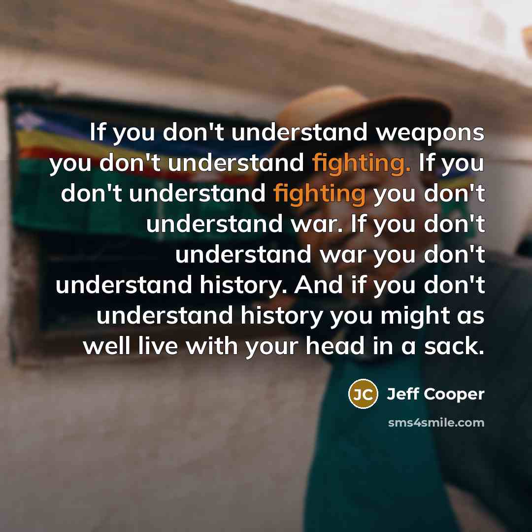 “If you don't understand weapons you don't understand fighting. If…” quote by Jeff Cooper