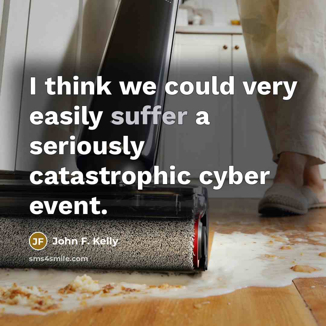 “I think we could very easily suffer a seriously catastrophic…” quote by John F. Kelly