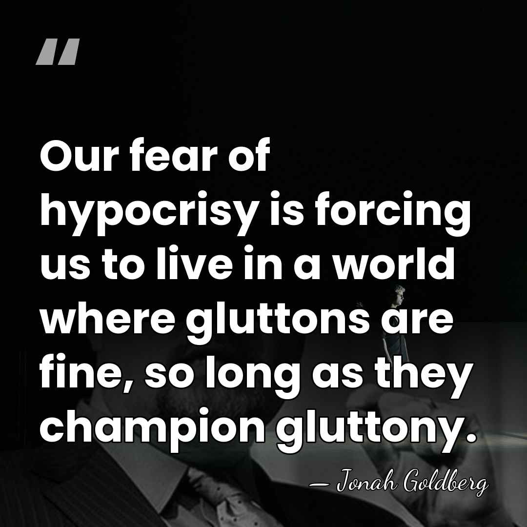 Our fear of hypocrisy is forcing us to live in a world&hellip; - Jonah Goldberg