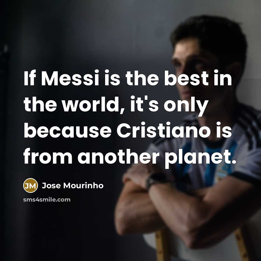 “If Messi is the best in the world, it's only because Cristiano is from another planet.” quote by Jose Mourinho