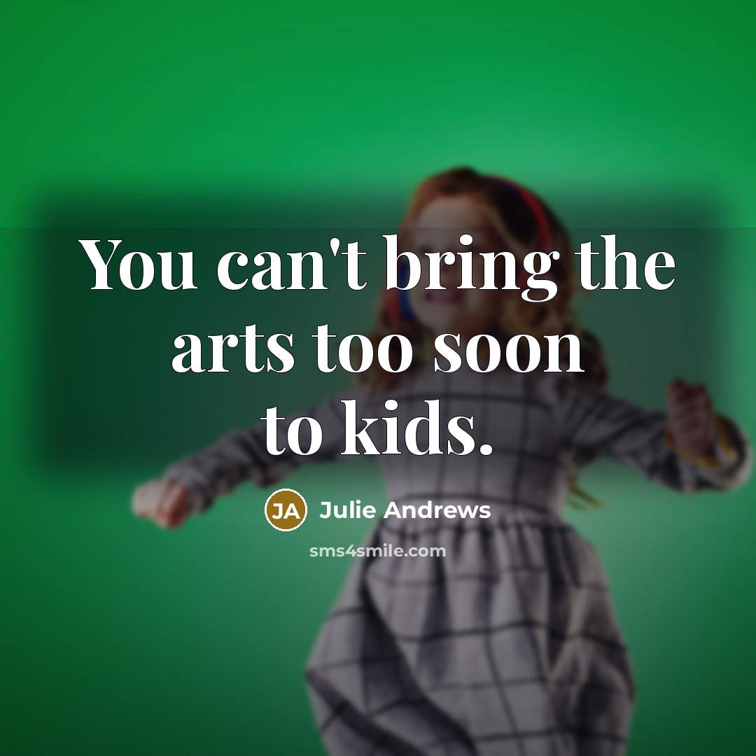 “You can't bring the arts too soon to kids.…” quote by Julie Andrews