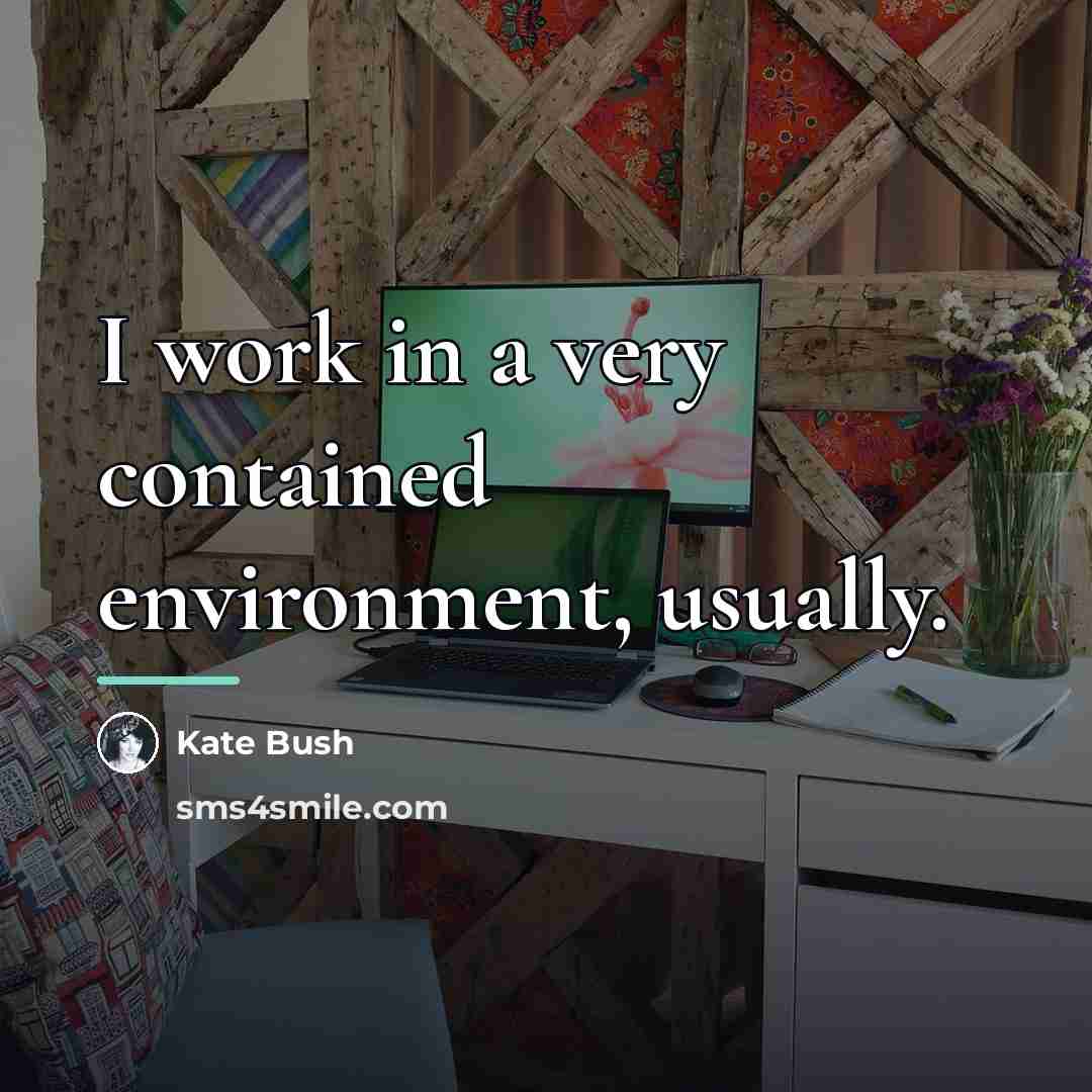 “I work in a very contained environment, usually.…” quote by Kate Bush
