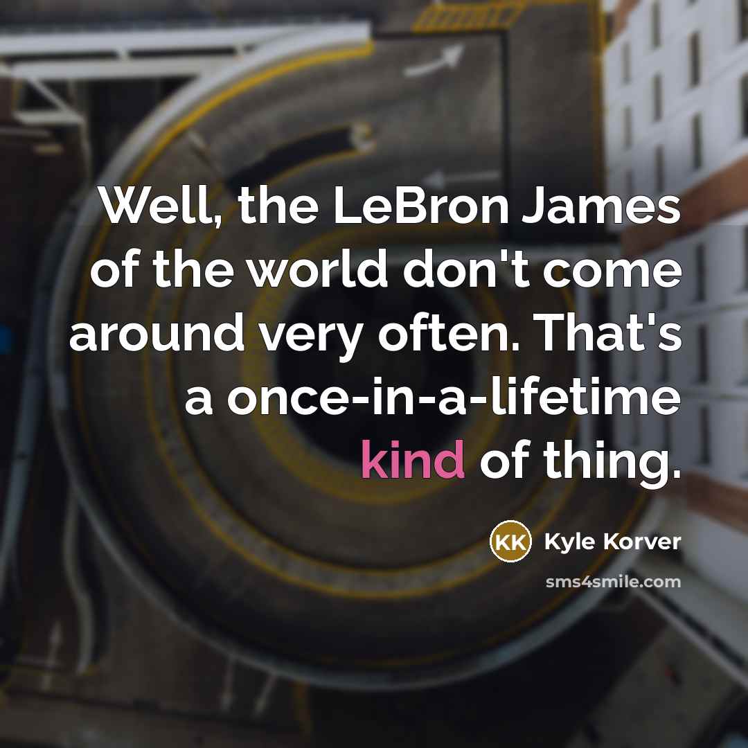 “Well, the LeBron James of the world don't come around…” quote by Kyle Korver