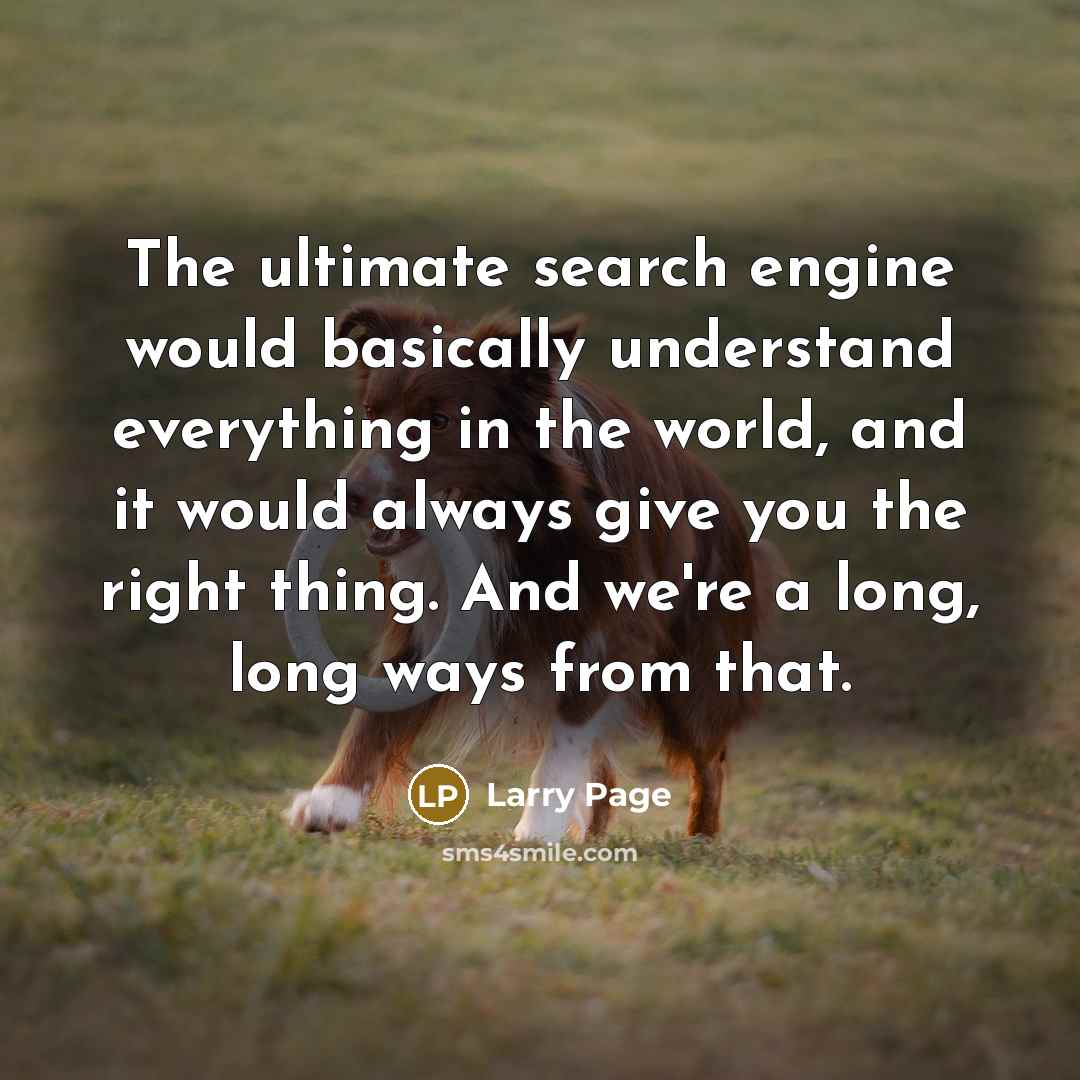 “The ultimate search engine would basically understand everything in the world, and it would always give you the right thing. And we're a long, long ways from that.” quote by Larry Page