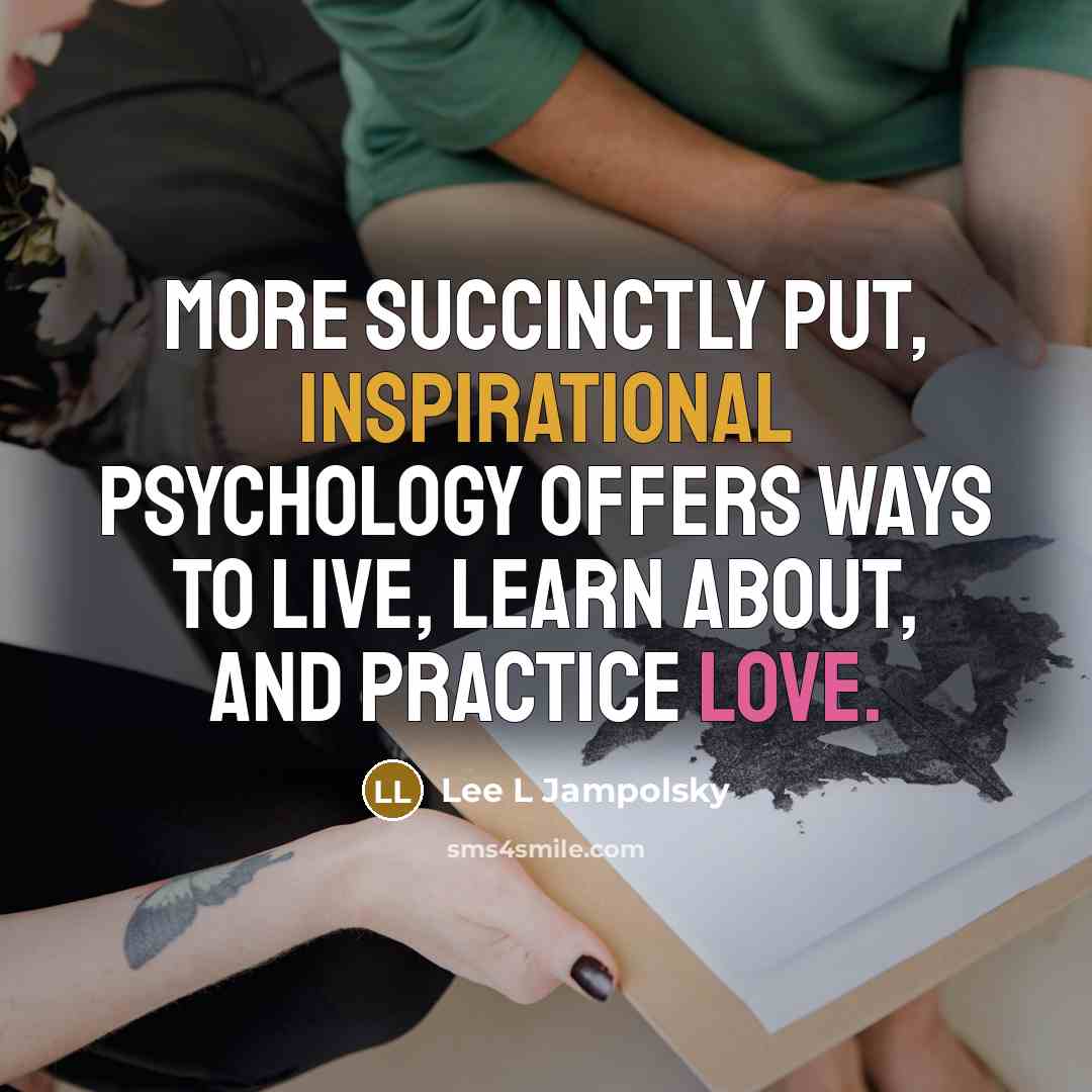 “More succinctly put, Inspirational Psychology offers ways to live, learn about, and practice love.” quote by Lee L Jampolsky