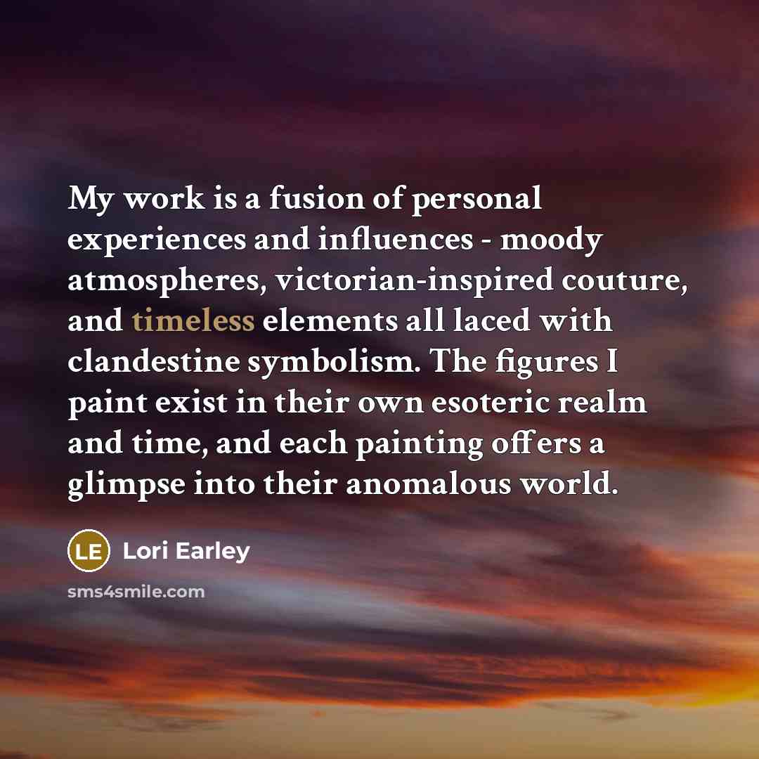 “My work is a fusion of personal experiences and influences…” quote by Lori Earley