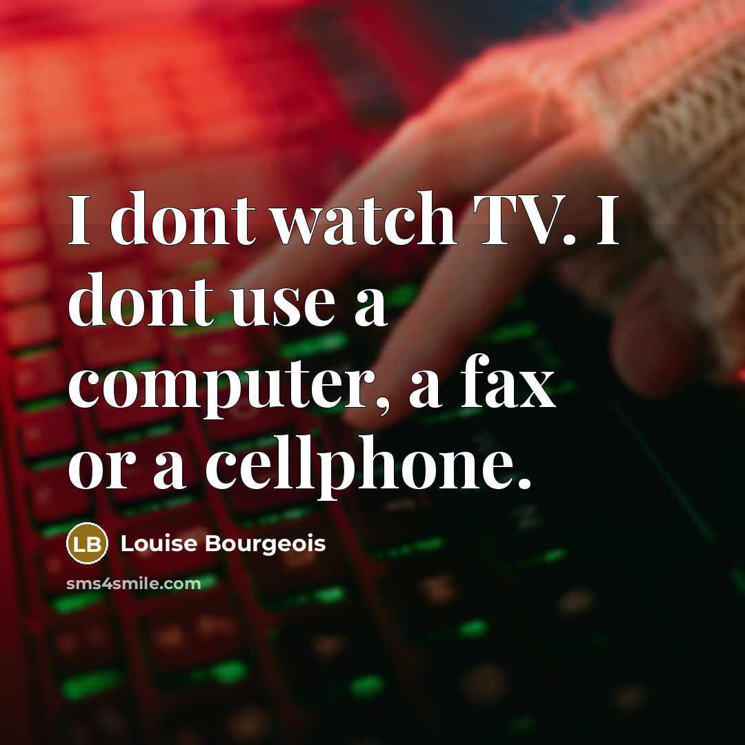 “I dont watch TV. I dont use a computer, a…” quote by Louise Bourgeois