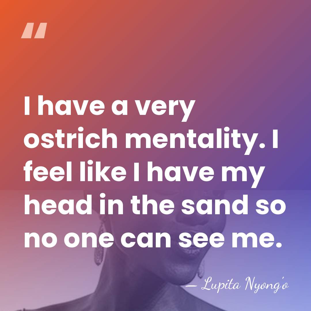 I have a very ostrich mentality. I feel like I have my&hellip; - Lupita Nyong'o