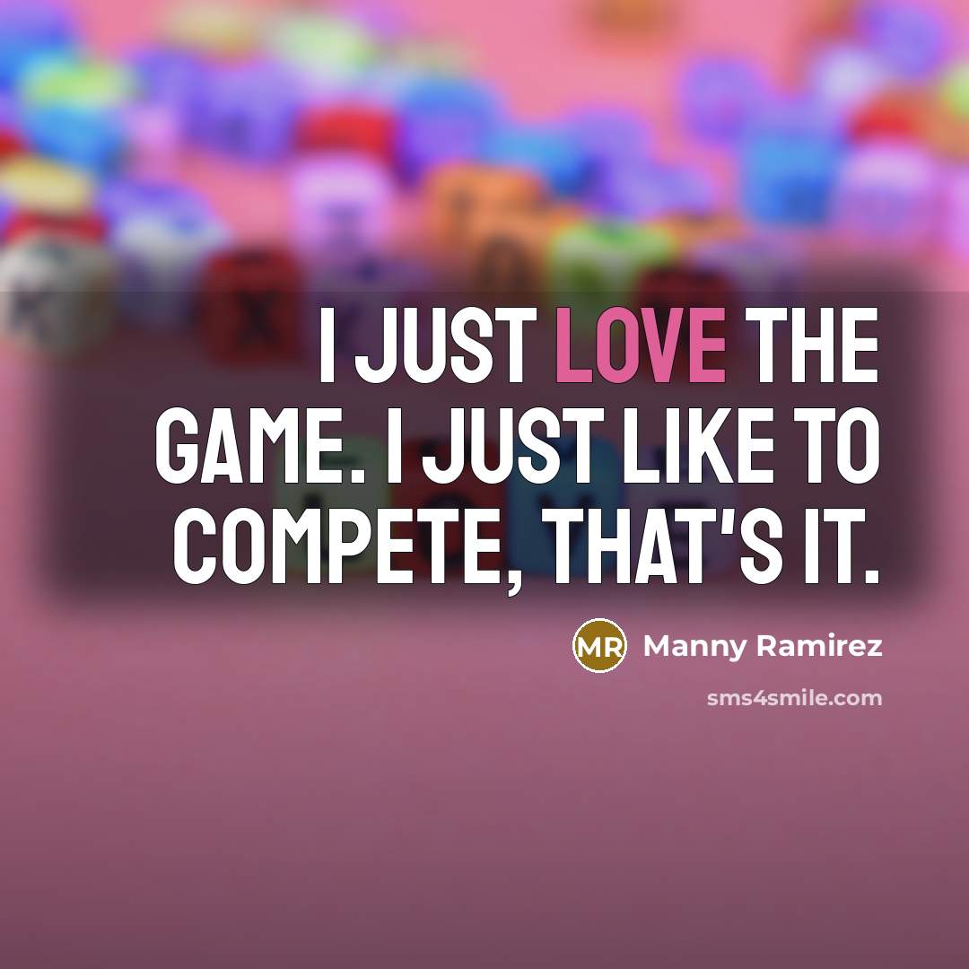 “I just love the game. I just like to compete,…” quote by Manny Ramirez