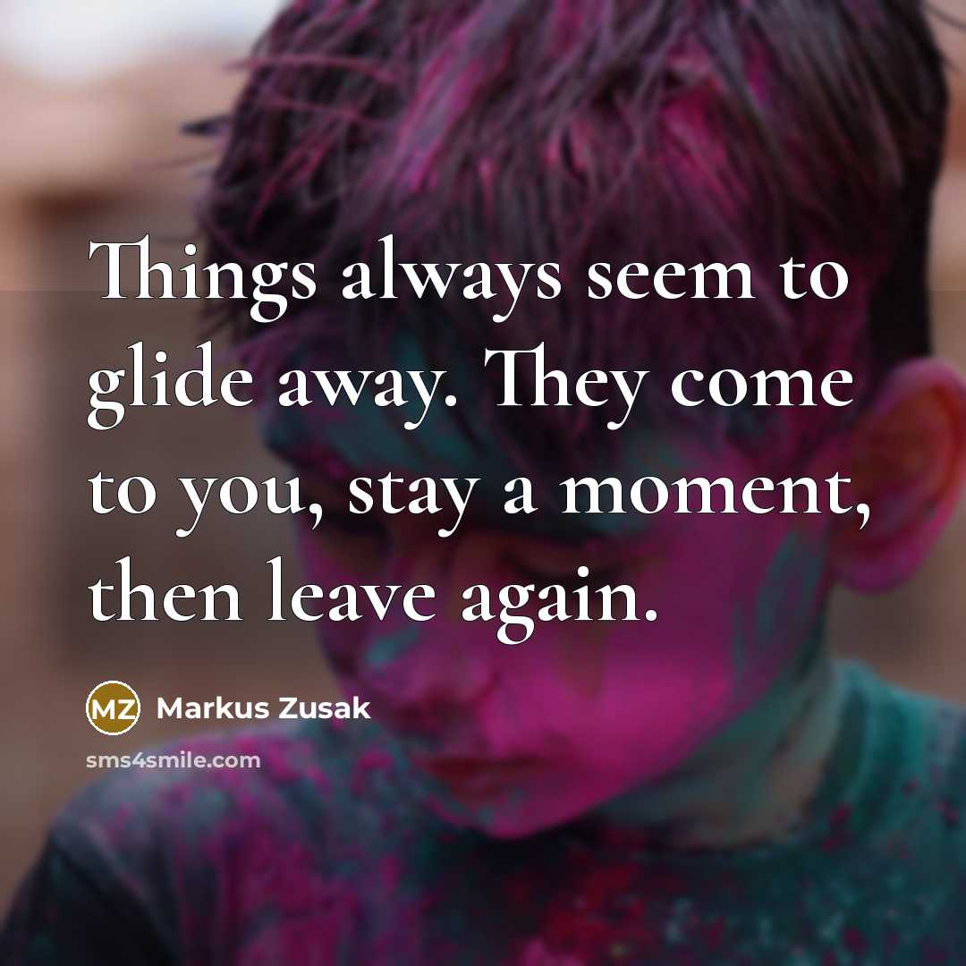 “Things always seem to glide away. They come to you, stay a moment, then leave again.” quote by Markus Zusak