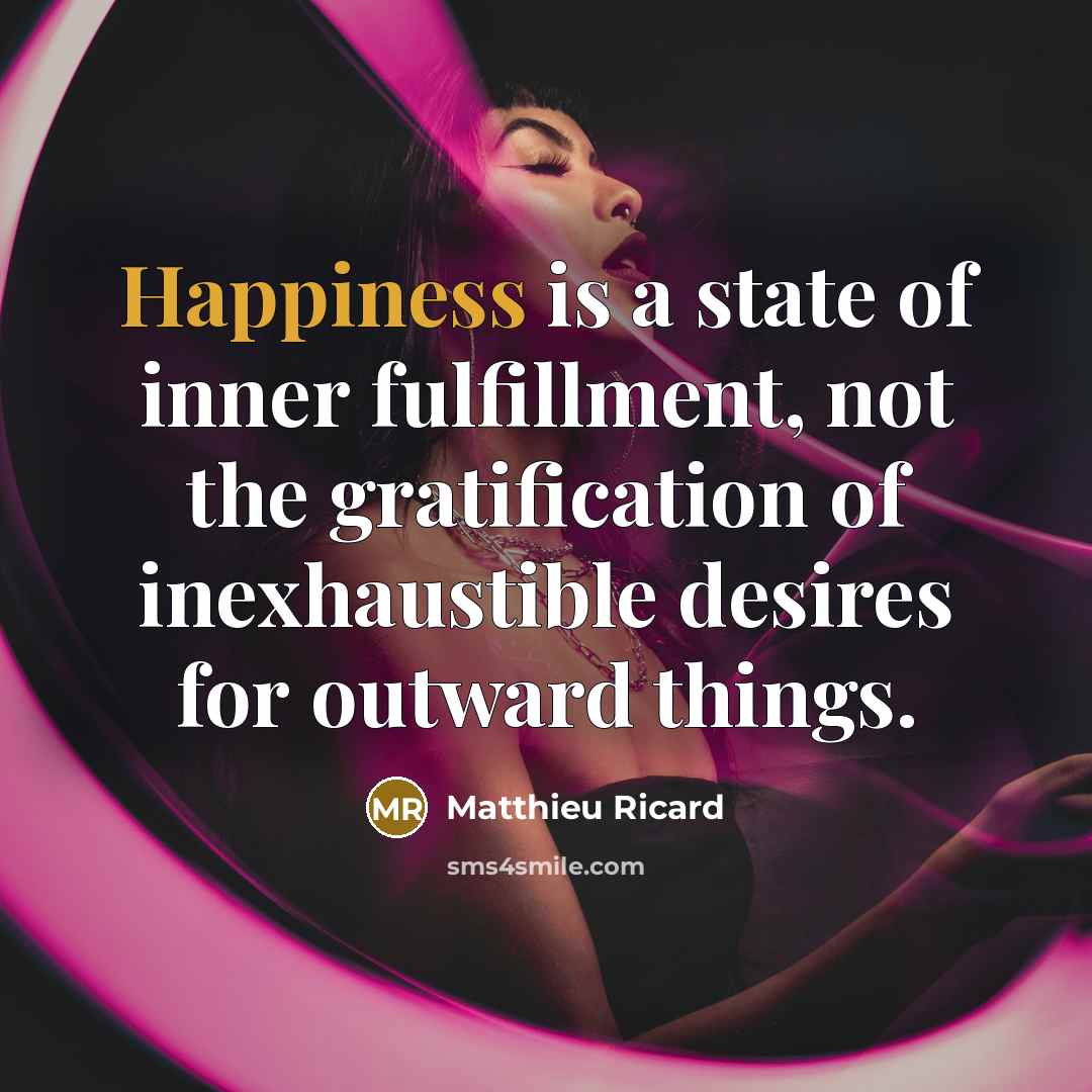 “Happiness is a state of inner fulfillment, not the gratification…” quote by Matthieu Ricard