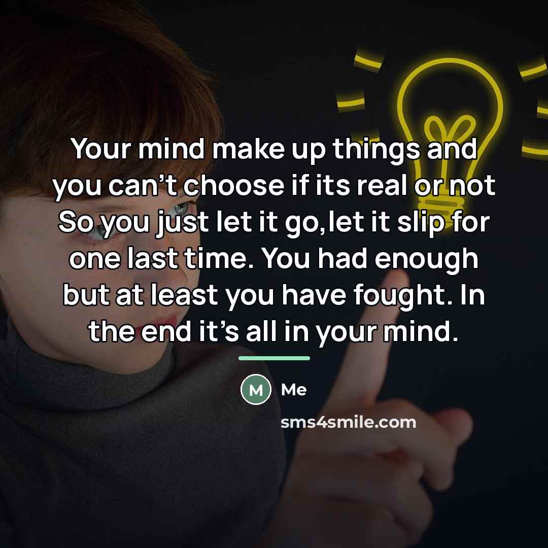 “Your mind make up things and you can't choose if…” quote by Me